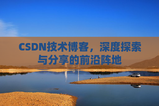 CSDN技术博客，深度探索与分享的前沿阵地